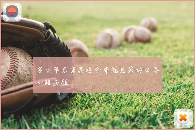 吕小军东京奥运会夺冠后采访分享心路历程