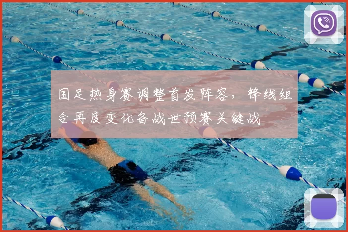 国足热身赛调整首发阵容，锋线组合再度变化备战世预赛关键战