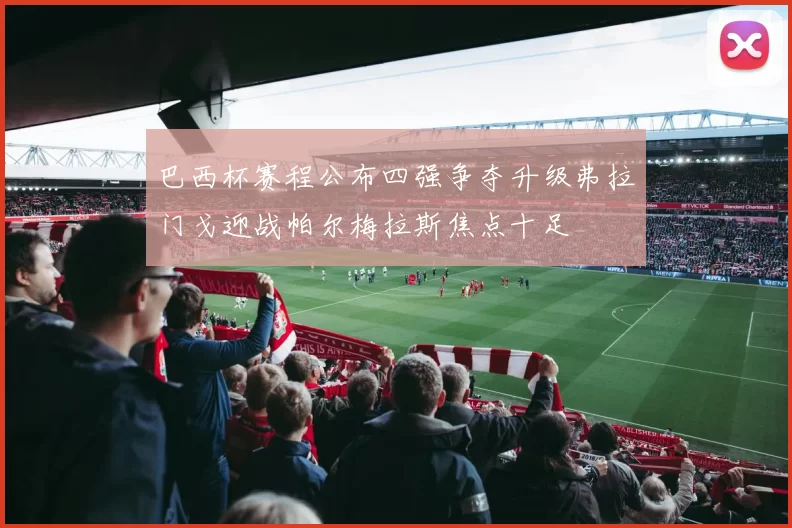 巴西杯赛程公布四强争夺升级弗拉门戈迎战帕尔梅拉斯焦点十足