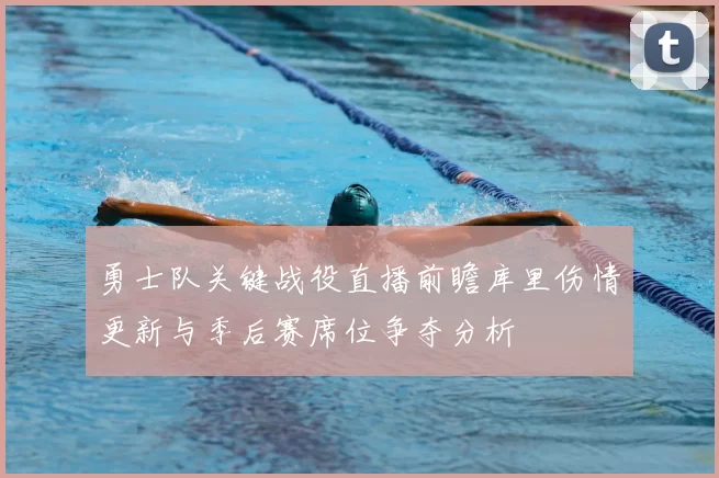 勇士队关键战役直播前瞻库里伤情更新与季后赛席位争夺分析