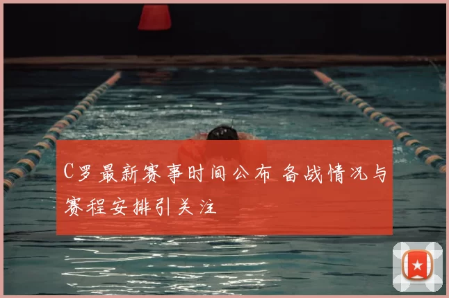 C罗最新赛事时间公布 备战情况与赛程安排引关注
