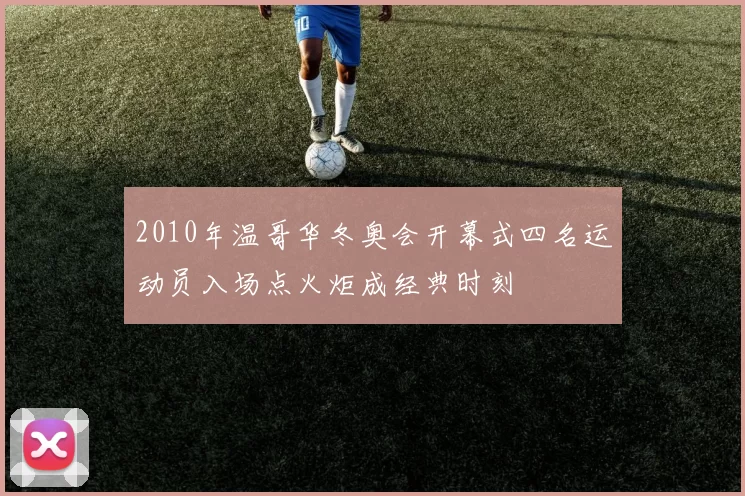 2010年温哥华冬奥会开幕式四名运动员入场点火炬成经典时刻