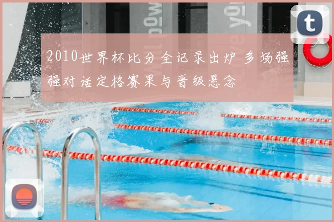 2010世界杯比分全记录出炉 多场强强对话定格赛果与晋级悬念