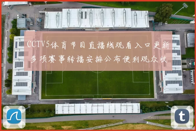 CCTV5体育节目直播线观看入口更新 多项赛事转播安排公布便利观众收看