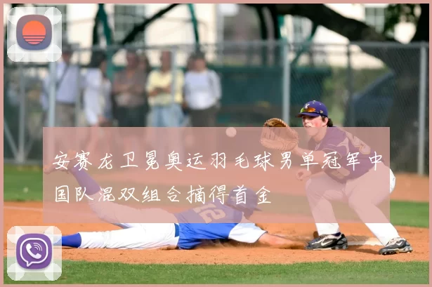 安赛龙卫冕奥运羽毛球男单冠军中国队混双组合摘得首金