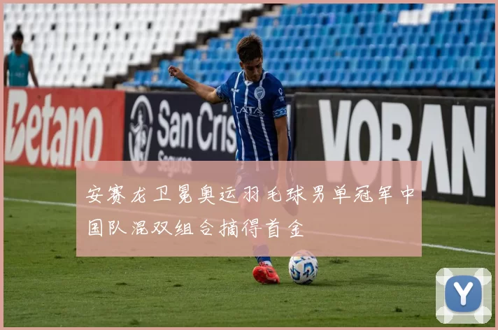 安赛龙卫冕奥运羽毛球男单冠军中国队混双组合摘得首金