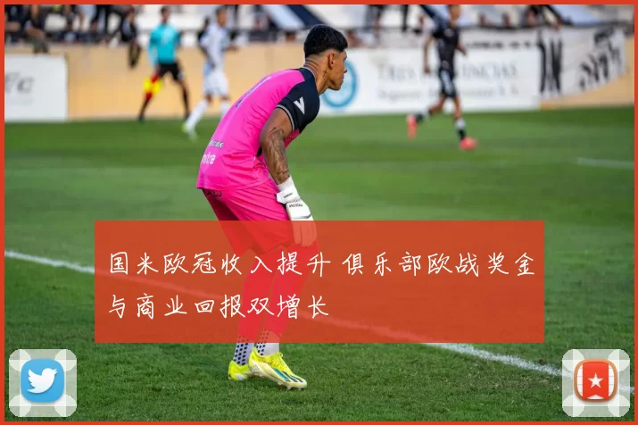 国米欧冠收入提升 俱乐部欧战奖金与商业回报双增长