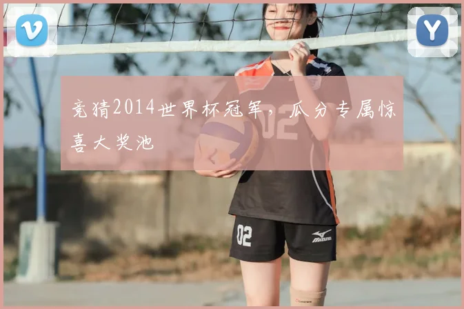 竞猜2014世界杯冠军，瓜分专属惊喜大奖池