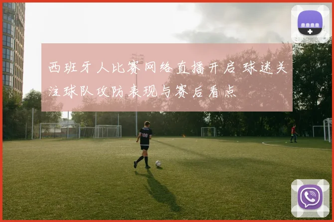 西班牙人比赛网络直播开启 球迷关注球队攻防表现与赛后看点