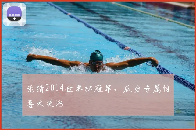 竞猜2014世界杯冠军，瓜分专属惊喜大奖池