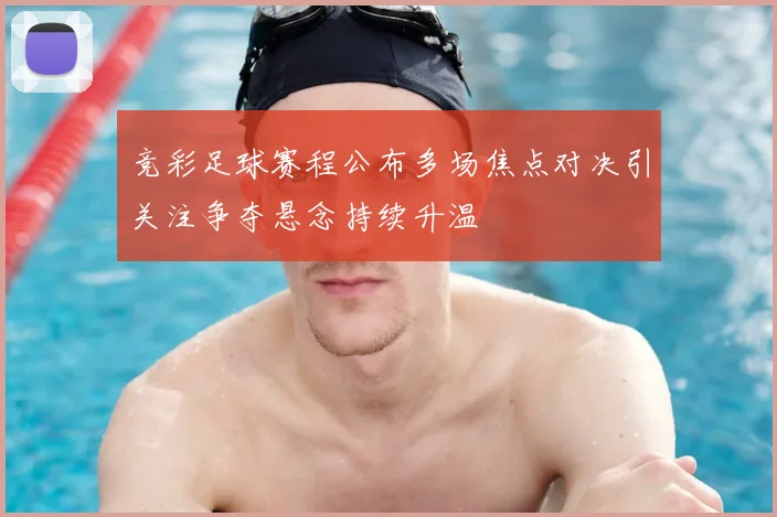 竞彩足球赛程公布多场焦点对决引关注争夺悬念持续升温