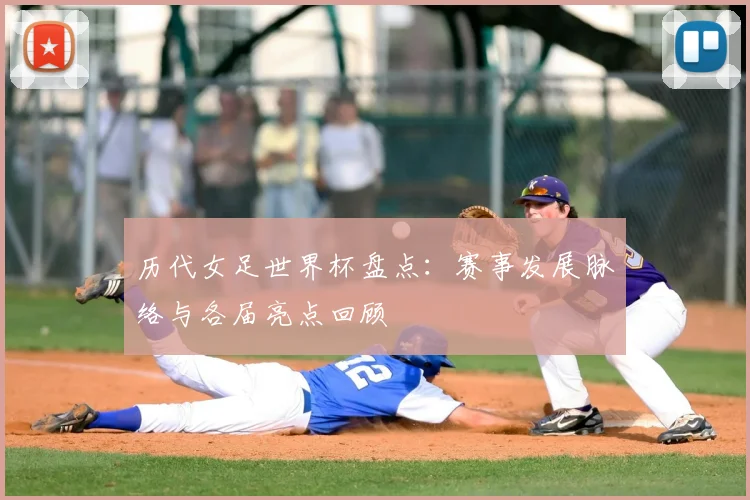 历代女足世界杯盘点：赛事发展脉络与各届亮点回顾