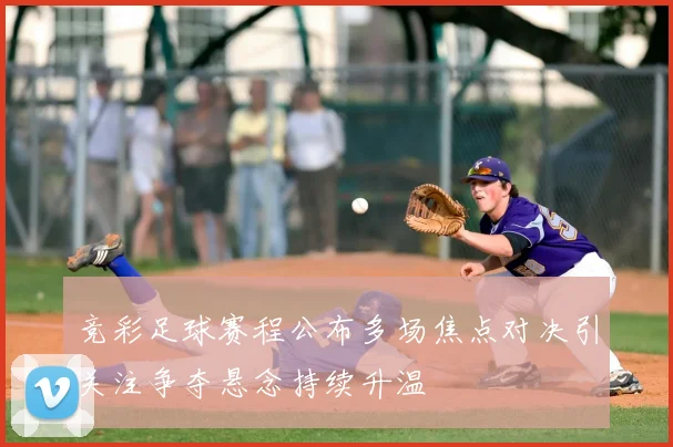 竞彩足球赛程公布多场焦点对决引关注争夺悬念持续升温