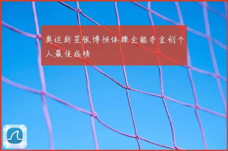 奥运新星张博恒体操全能夺金创个人最佳成绩
