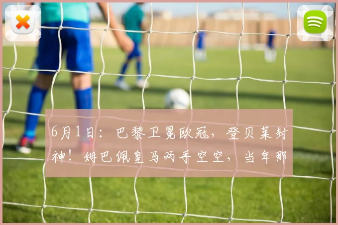 6月1日：巴黎卫冕欧冠，登贝莱封神！姆巴佩皇马两手空空，当年那句去皇马更容易夺冠成了笑话_马德里_阿贾克斯_阿森纳