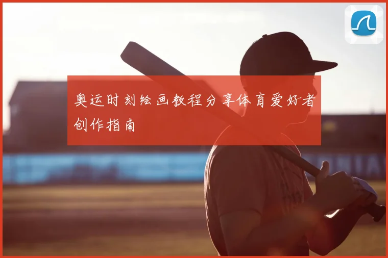奥运时刻绘画教程分享体育爱好者创作指南